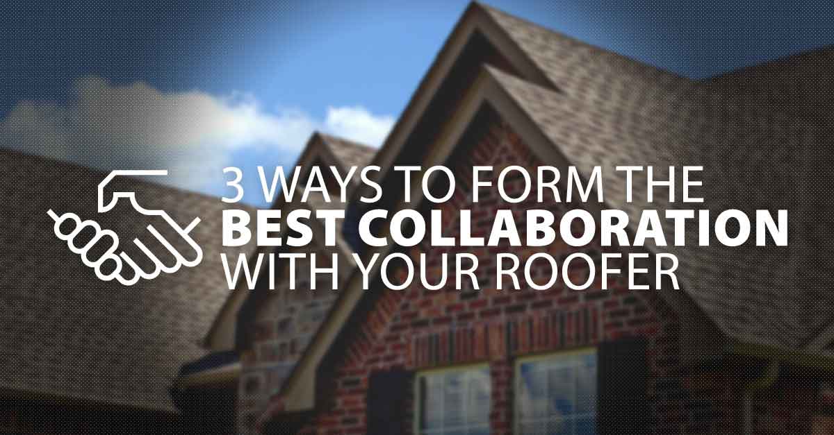 3 Ways to Form the Best Collaboration With Your Roofer